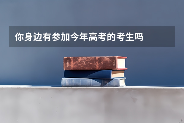 你身边有参加今年高考的考生吗