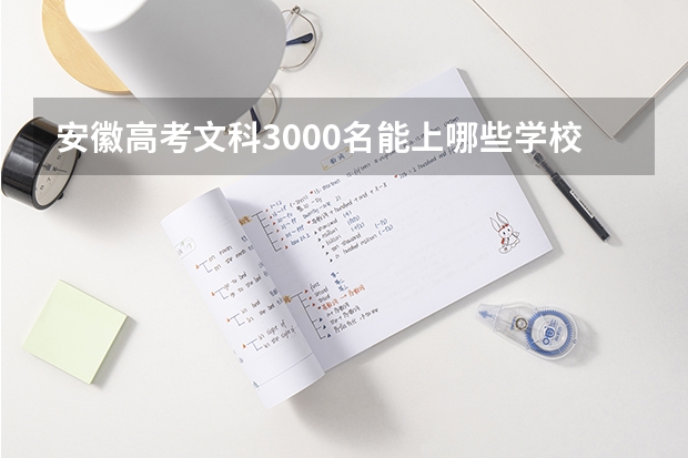 安徽高考文科3000名能上哪些学校？