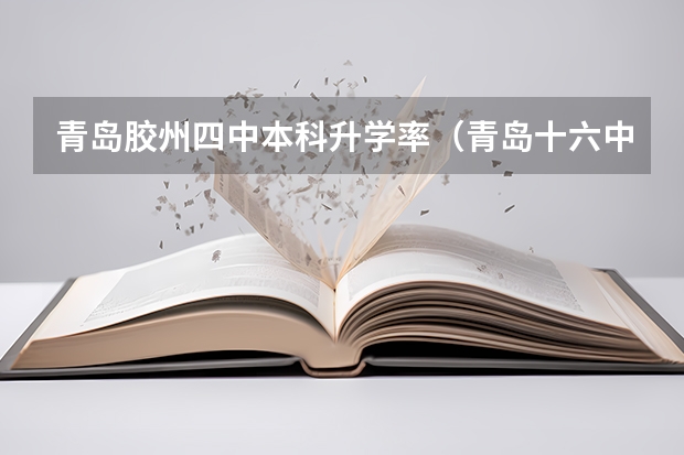 青岛胶州四中本科升学率(青岛十六中高考本科率)