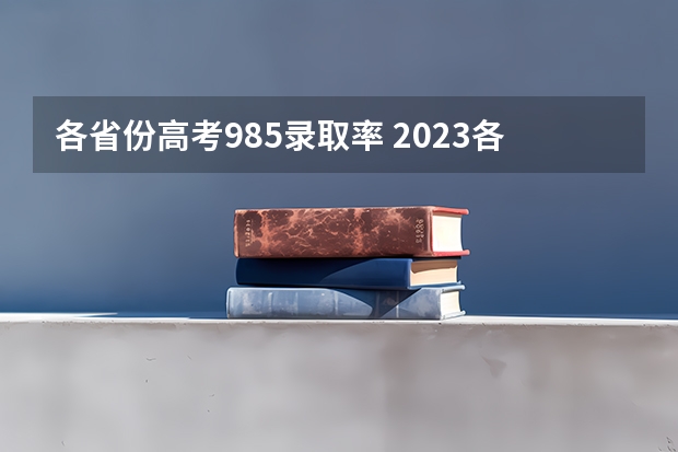 各省份高考985录取率 2023各省985大学录取率公布