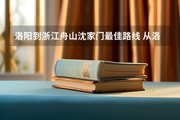 洛阳到浙江舟山沈家门最佳路线 从洛阳到浙江余姚的高速路线,详细点的.