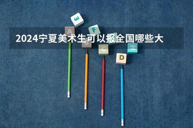 2024宁夏美术生可以报全国哪些大学