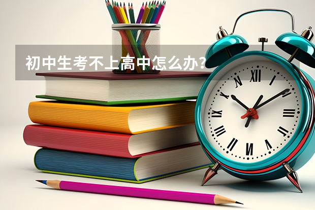 初中生考不上高中怎么办？