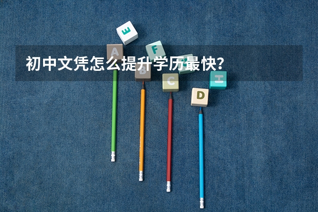 初中文凭怎么提升学历最快？