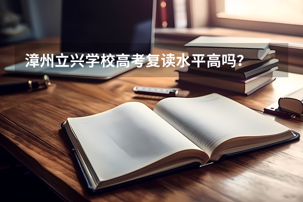 漳州立兴学校高考复读水平高吗？