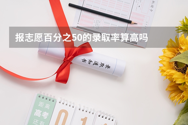 报志愿百分之50的录取率算高吗