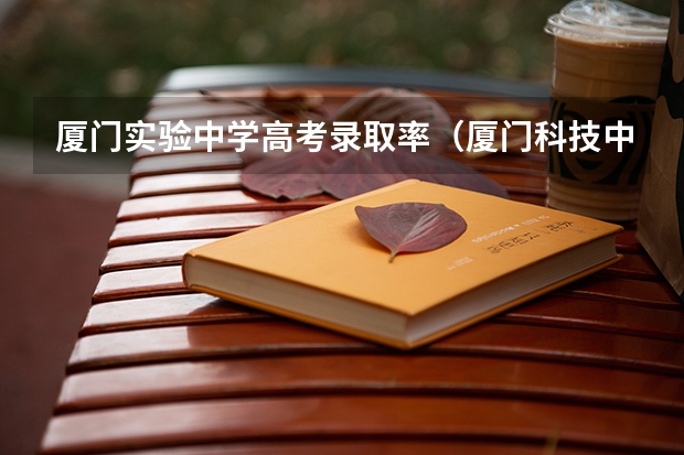 厦门实验中学高考录取率（厦门科技中学高考升学率）