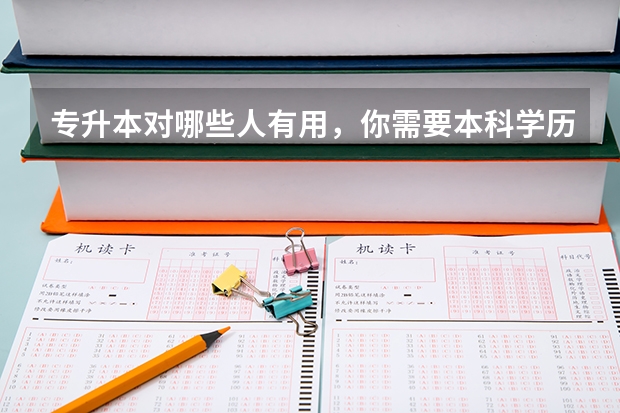 专升本对哪些人有用，你需要本科学历吗？