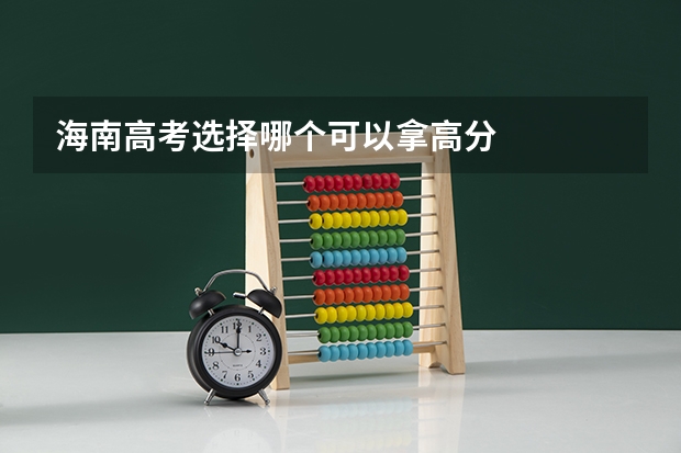 海南高考选择哪个可以拿高分
