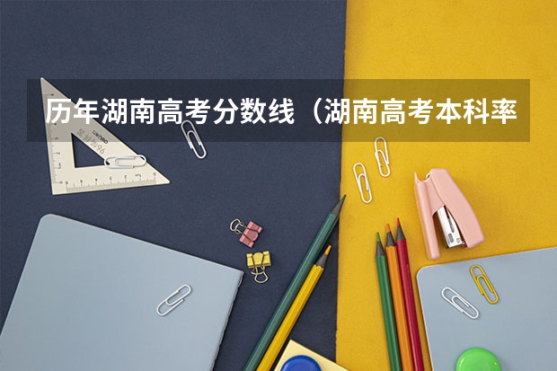 历年湖南高考分数线（湖南高考本科率）