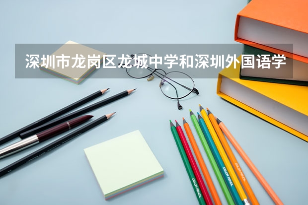 深圳市龙岗区龙城中学和深圳外国语学校龙岗分校哪个好