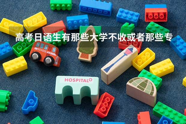 高考日语生有那些大学不收或者那些专业不能选？ 松江西外外国语高中升学率