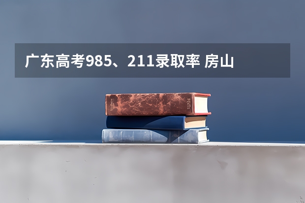 广东高考985、211录取率 房山区高考本科录取率