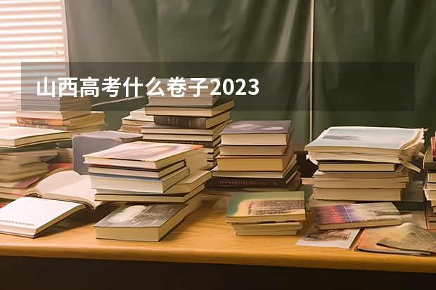 山西高考什么卷子2023