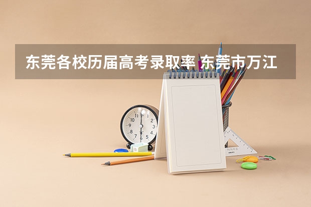 东莞各校历届高考录取率 东莞市万江中学重本率