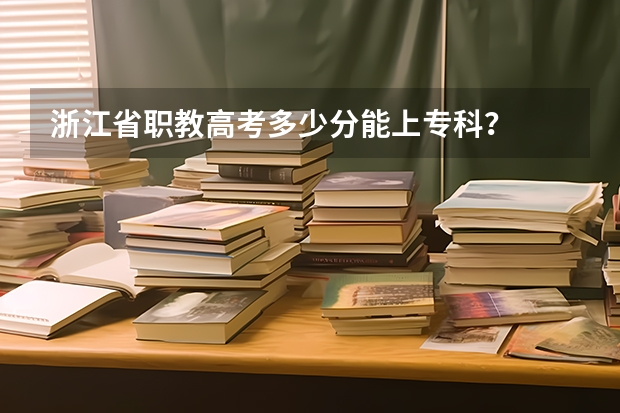 浙江省职教高考多少分能上专科？