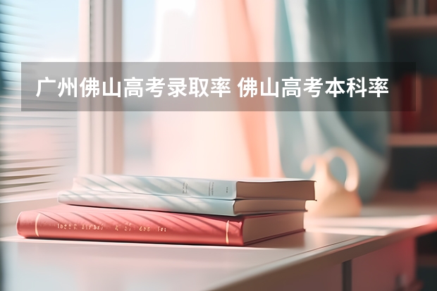 广州佛山高考录取率 佛山高考本科率