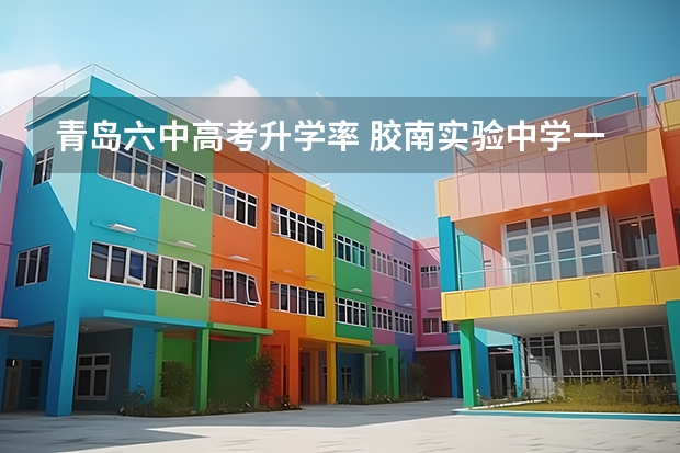 青岛六中高考升学率 胶南实验中学一本升学率