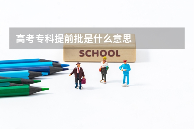高考专科提前批是什么意思
