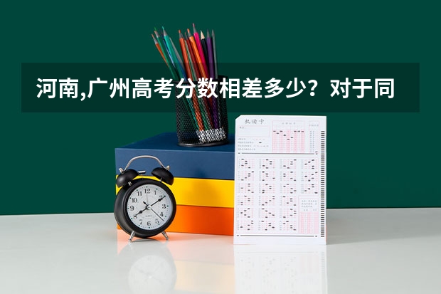 河南,广州高考分数相差多少？对于同等大学来说