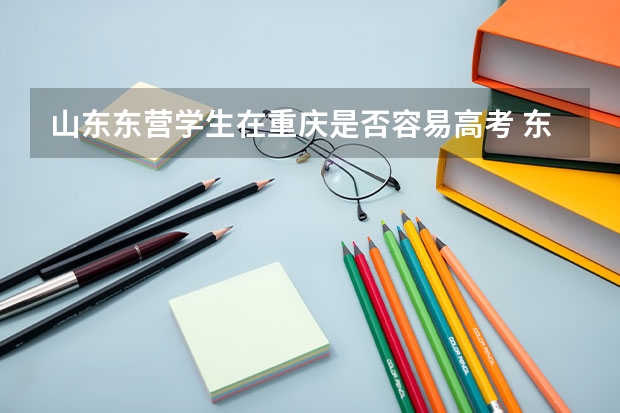 山东东营学生在重庆是否容易高考 东营高考人数2023