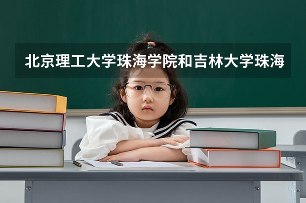 北京理工大学珠海学院和吉林大学珠海分校哪个好？