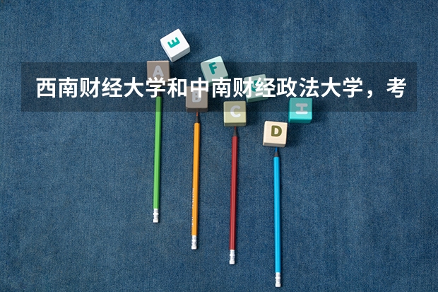 西南财经大学和中南财经政法大学，考哪个比较好？