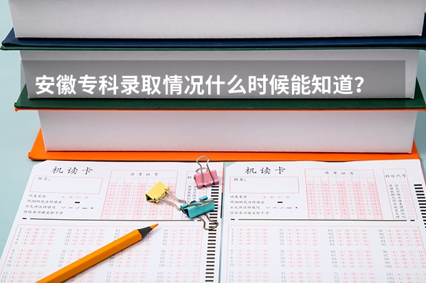 安徽专科录取情况什么时候能知道?