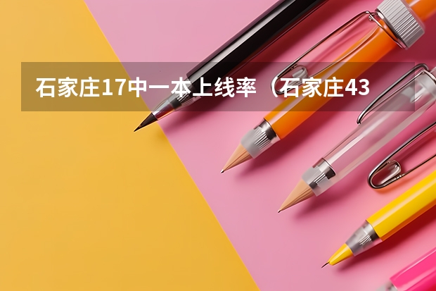 石家庄17中一本上线率（石家庄43中学高考成绩）