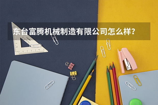 东台富腾机械制造有限公司怎么样？