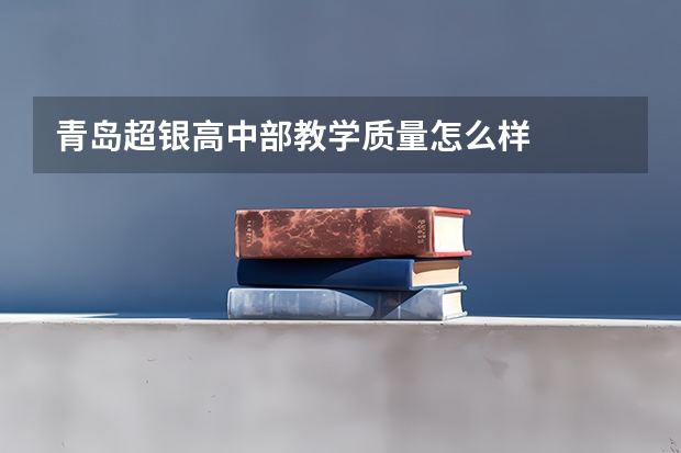 青岛超银高中部教学质量怎么样
