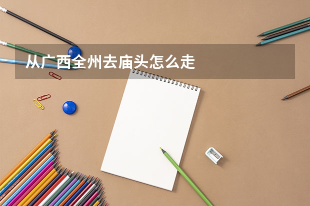 从广西全州去庙头怎么走
