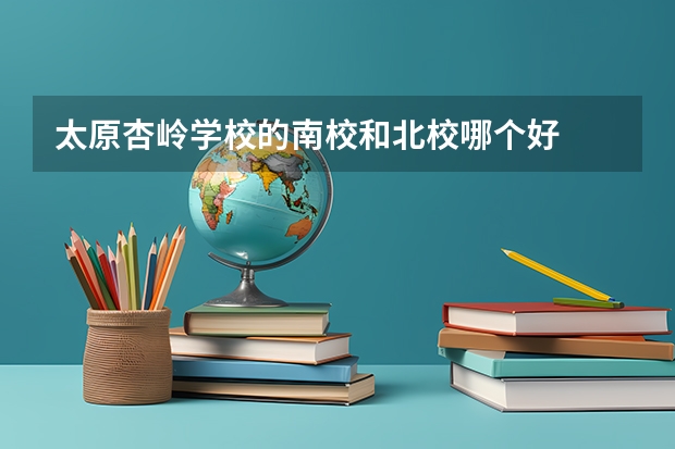 太原杏岭学校的南校和北校哪个好