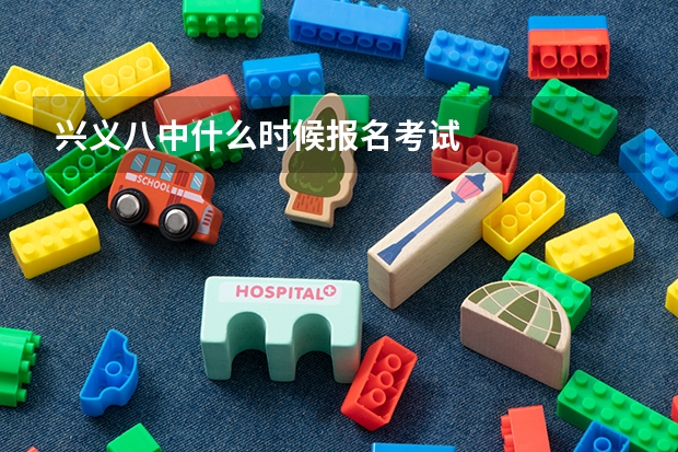 兴义八中什么时候报名考试