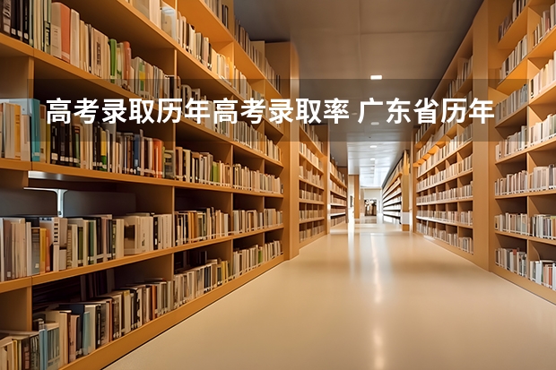 高考录取历年高考录取率 广东省历年本科录取率