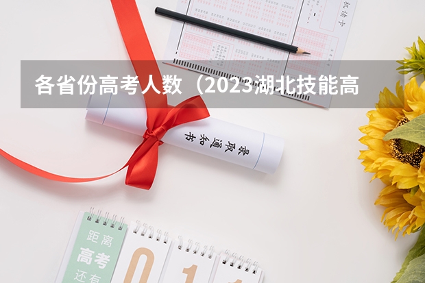 各省份高考人数（2023湖北技能高考高职高专批录取时间？）