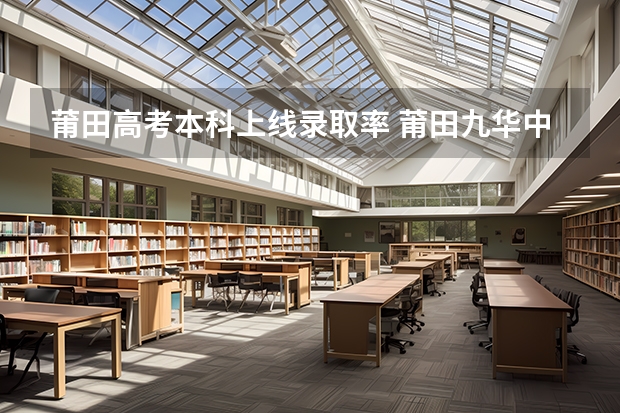 莆田高考本科上线录取率 莆田九华中学本科录取率
