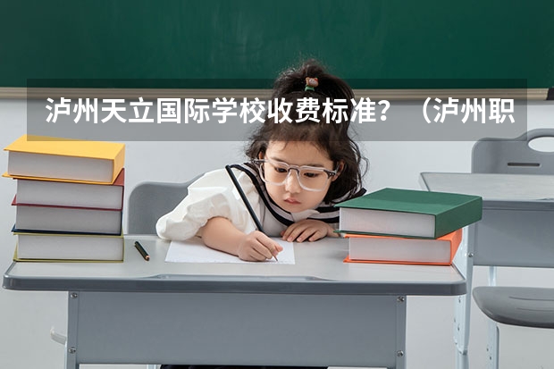 泸州天立国际学校收费标准?(泸州职业技术学院是专科还是本科)