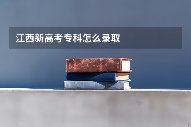 江西新高考专科怎么录取