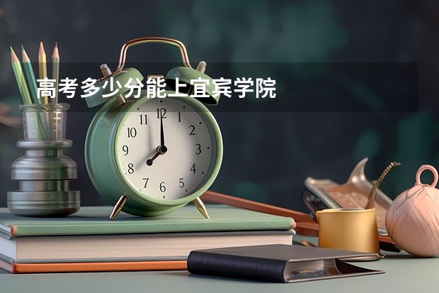 高考多少分能上宜宾学院