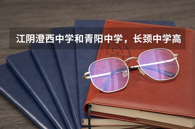 江阴澄西中学和青阳中学，长颈中学高考升学率哪个高