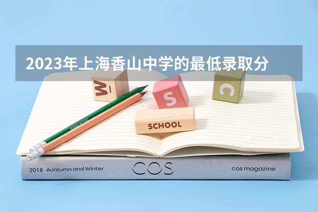 2023年上海香山中学的最低录取分数线是多少？