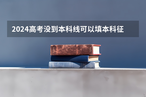 2024高考没到本科线可以填本科征集志愿吗