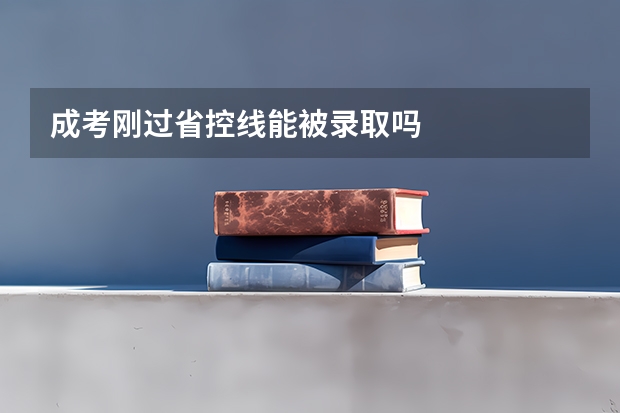成考刚过省控线能被录取吗