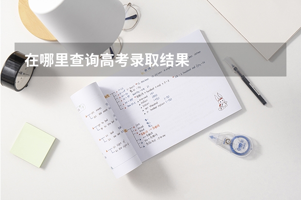 在哪里查询高考录取结果