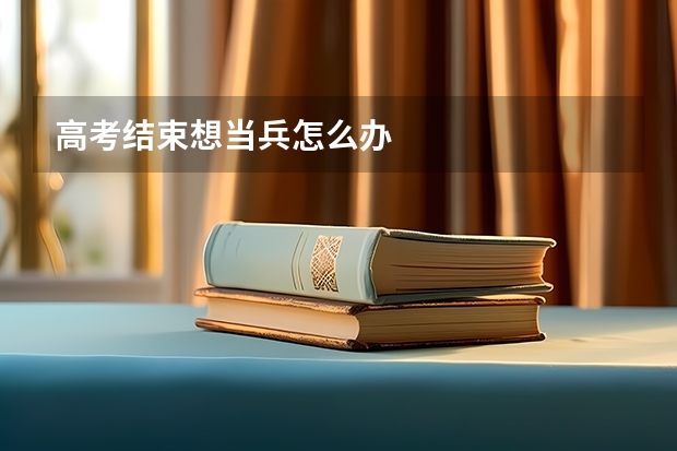 高考结束想当兵怎么办