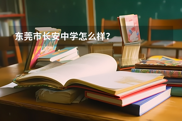 东莞市长安中学怎么样？