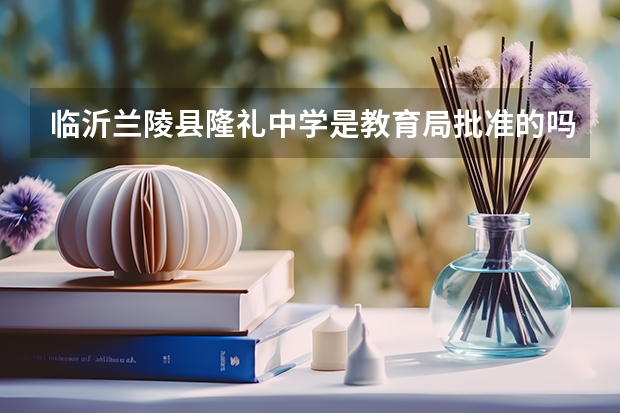 临沂兰陵县隆礼中学是教育局批准的吗？