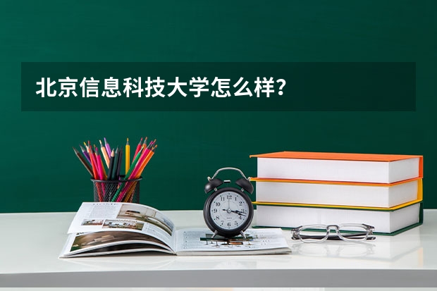 北京信息科技大学怎么样?