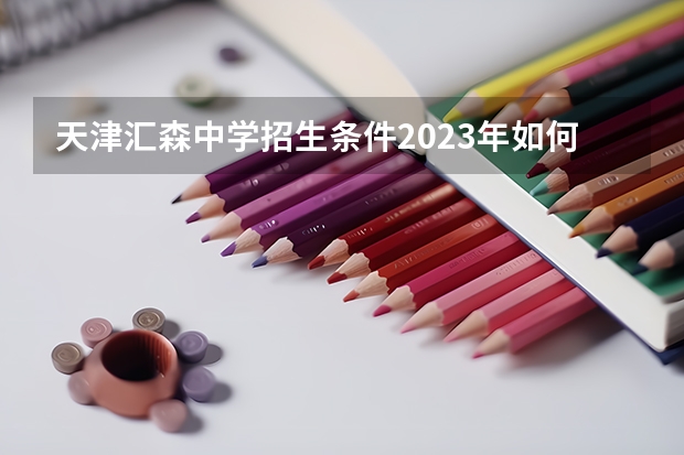 天津汇森中学招生条件2023年如何？